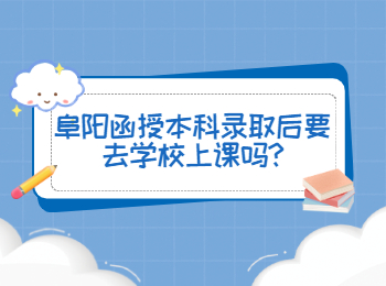 阜陽函授本科錄取后要去學(xué)校上課嗎