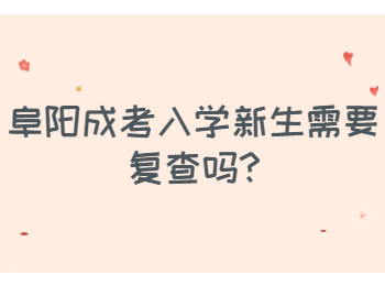 阜陽成考入學新生需要復查嗎
