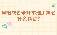 阜陽成考專升本理工類考什么科目